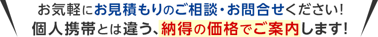 お気軽にお見積もりのご相談・お問合せください！個人携帯とは違う、納得の価格でご案内します！